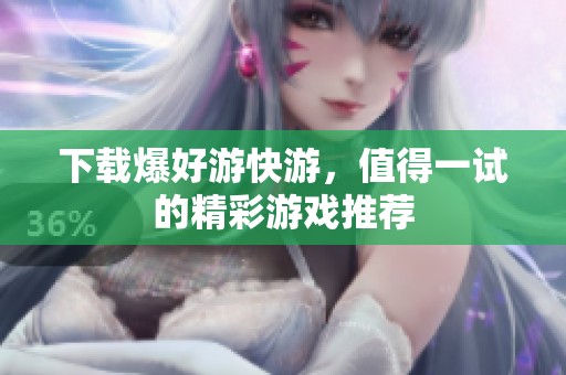 下载爆好游快游，值得一试的精彩游戏推荐