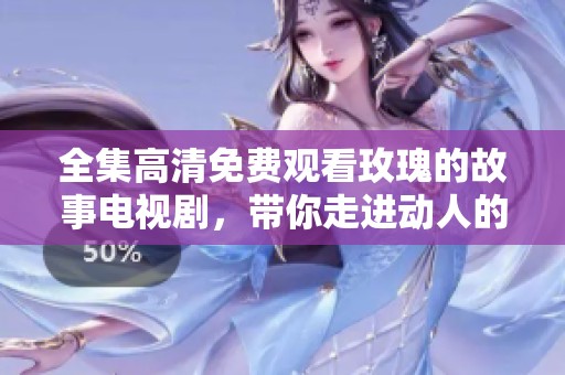 全集高清免费观看玫瑰的故事电视剧，带你走进动人的爱情世界