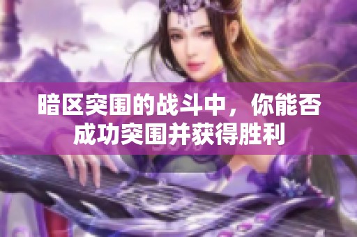 暗区突围的战斗中，你能否成功突围并获得胜利