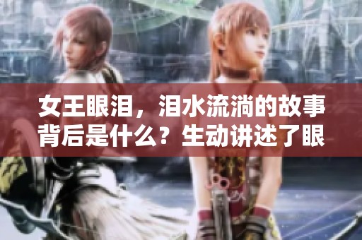 女王眼泪，泪水流淌的故事背后是什么？生动讲述了眼泪女王的不凡人生