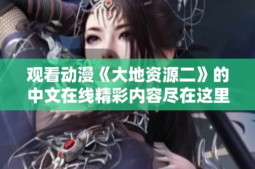 观看动漫《大地资源二》的中文在线精彩内容尽在这里