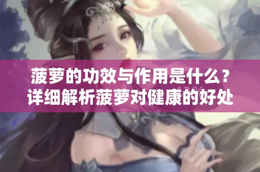 菠萝的功效与作用是什么？详细解析菠萝对健康的好处与影响