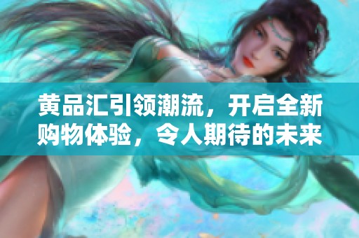 黄品汇引领潮流，开启全新购物体验，令人期待的未来已经到来