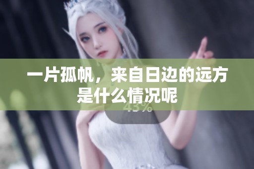 一片孤帆，来自日边的远方是什么情况呢