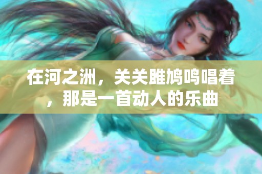 在河之洲，关关雎鸠鸣唱着，那是一首动人的乐曲