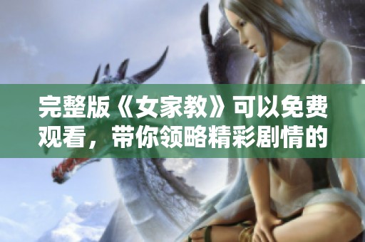 完整版《女家教》可以免费观看，带你领略精彩剧情的魅力所在
