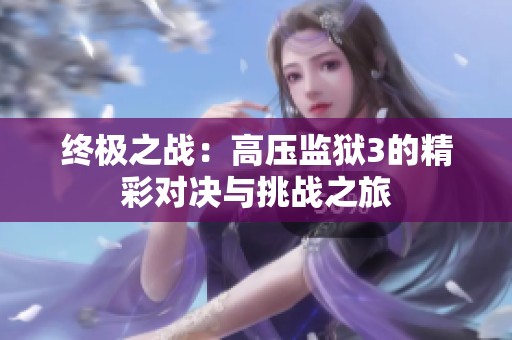 终极之战：高压监狱3的精彩对决与挑战之旅