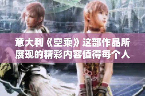 意大利《空乘》这部作品所展现的精彩内容值得每个人关注与品味