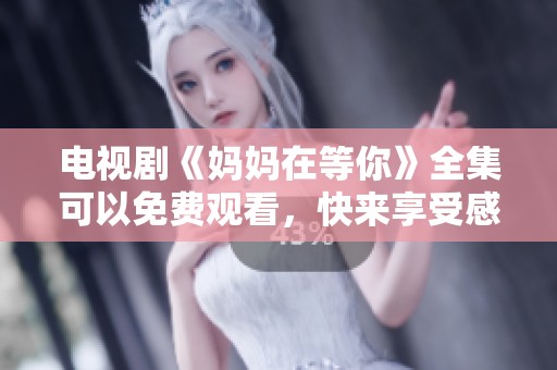 电视剧《妈妈在等你》全集可以免费观看，快来享受感人故事吧