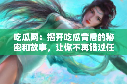 吃瓜网：揭开吃瓜背后的秘密和故事，让你不再错过任何精彩内容