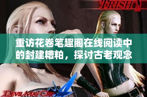 重访花卷笔趣阁在线阅读中的封建糟粕，探讨古老观念对现代的影响