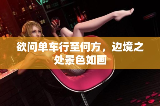 欲问单车行至何方，边境之处景色如画
