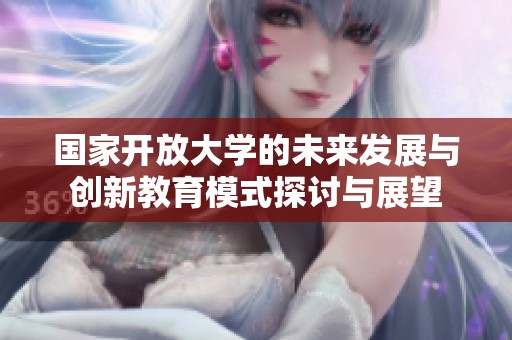 国家开放大学的未来发展与创新教育模式探讨与展望