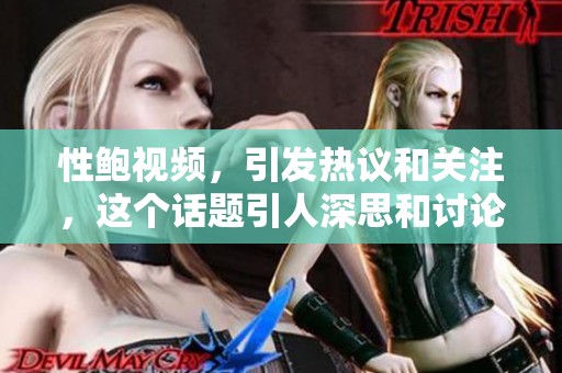 性鲍视频，引发热议和关注，这个话题引人深思和讨论。