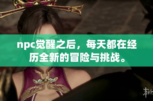 npc觉醒之后，每天都在经历全新的冒险与挑战。
