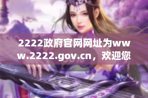 2222政府官网网址为www.2222.gov.cn，欢迎您访问获取更多信息