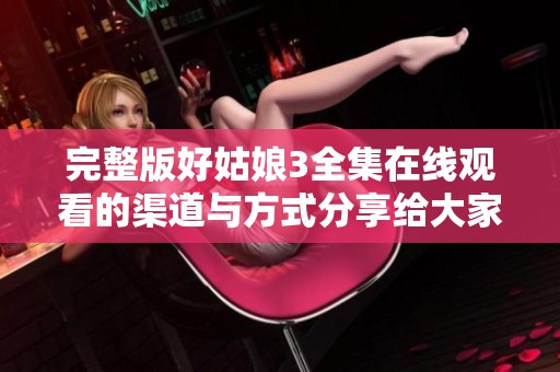 完整版好姑娘3全集在线观看的渠道与方式分享给大家