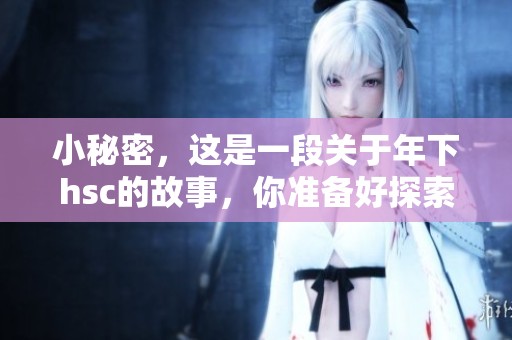 小秘密，这是一段关于年下hsc的故事，你准备好探索了吗？