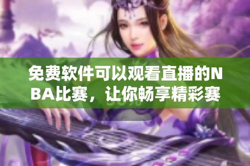 免费软件可以观看直播的NBA比赛，让你畅享精彩赛事体验