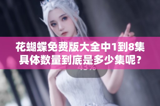 花蝴蝶免费版大全中1到8集具体数量到底是多少集呢？让我们一起揭晓答案！