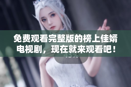 免费观看完整版的榜上佳婿电视剧，现在就来观看吧！