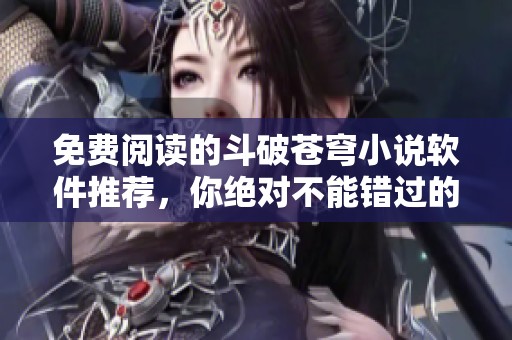 免费阅读的斗破苍穹小说软件推荐，你绝对不能错过的精彩选择