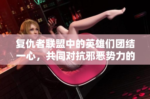 复仇者联盟中的英雄们团结一心，共同对抗邪恶势力的壮丽史诗