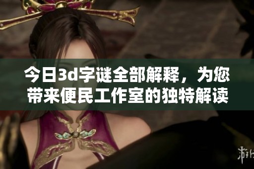 今日****全部解释，为您带来便民工作室的独特解读与剖析