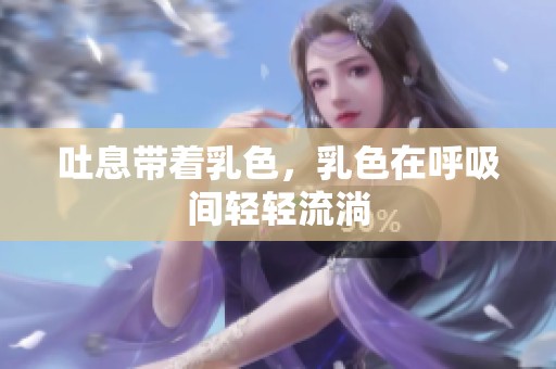 吐息带着乳色，乳色在呼吸间轻轻流淌