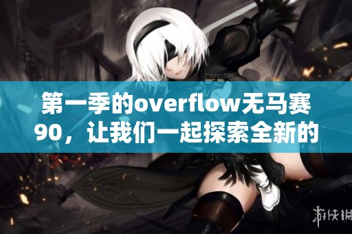 第一季的overflow无马赛90，让我们一起探索全新的游戏世界