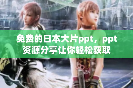 免费的日本大片ppt，ppt资源分享让你轻松获取