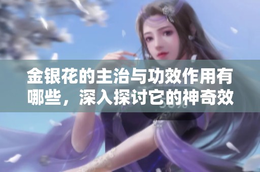 金银花的主治与功效作用有哪些，深入探讨它的神奇效果