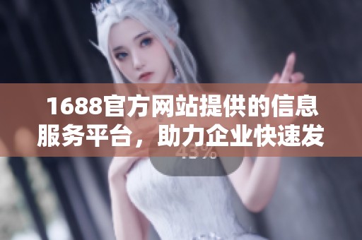 1688官方网站提供的信息服务平台，助力企业快速发展与成长