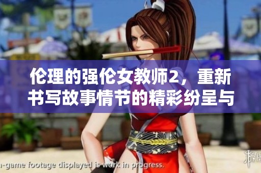 伦理的强伦女教师2，重新书写故事情节的精彩纷呈与冲突。