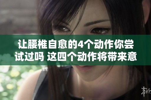 让腰椎自愈的4个动作你尝试过吗 这四个动作将带来意想不到的效果