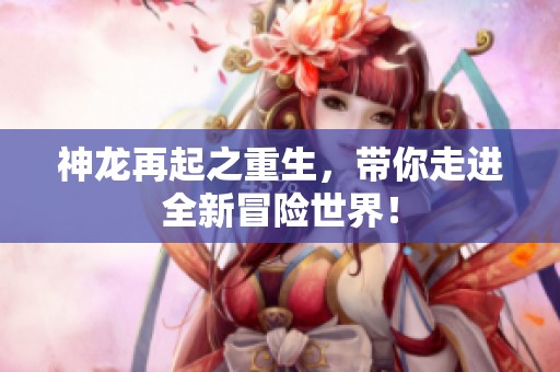 神龙再起之重生，带你走进全新冒险世界！
