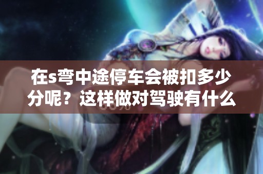 在s弯中途停车会被扣多少分呢？这样做对驾驶有什么影响？