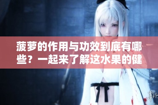 菠萝的作用与功效到底有哪些？一起来了解这水果的健康益处吧