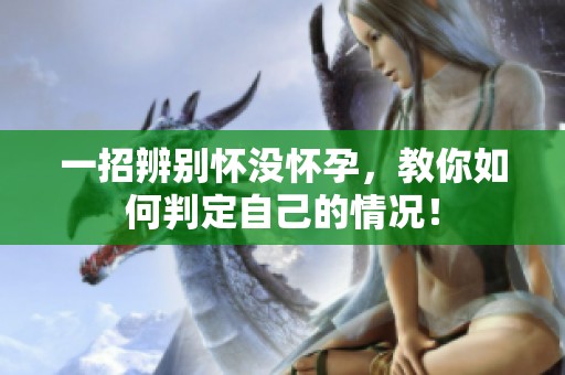 一招辨别怀没怀孕，教你如何判定自己的情况！