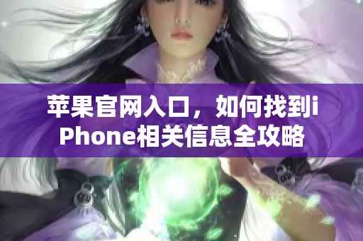 苹果官网入口，如何找到iPhone相关信息全攻略