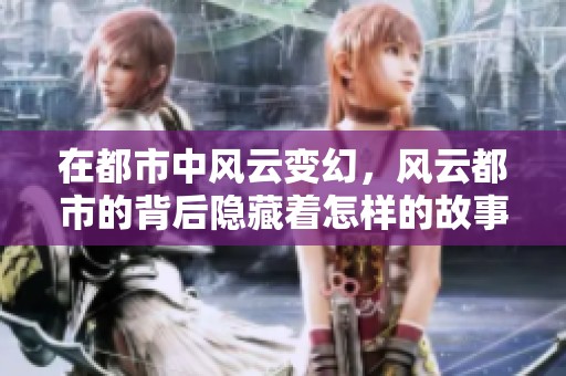 在都市中风云变幻，风云都市的背后隐藏着怎样的故事呢