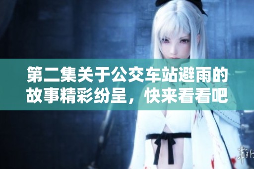 第二集关于公交车站避雨的故事精彩纷呈，快来看看吧