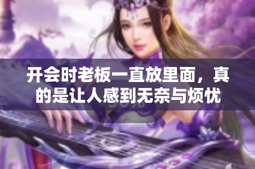 开会时老板一直放里面，真的是让人感到无奈与烦忧