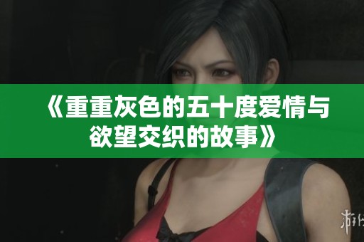 《重重灰色的五十度爱情与欲望交织的故事》