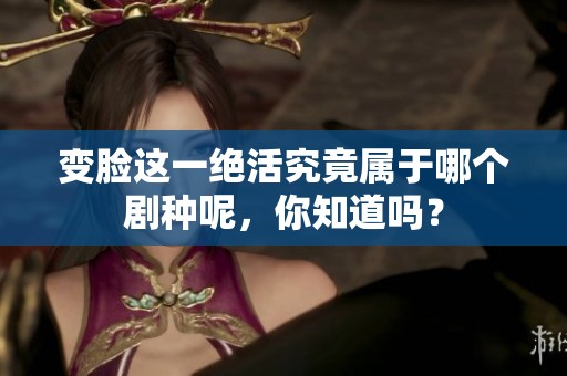 变脸这一绝活究竟属于哪个剧种呢，你知道吗？