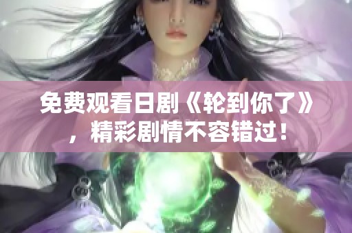 免费观看日剧《轮到你了》，精彩剧情不容错过！