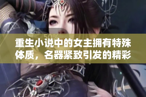 重生小说中的女主拥有特殊体质，名器紧致引发的精彩故事