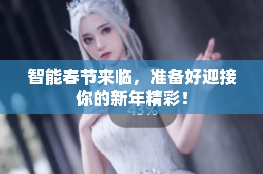 智能春节来临，准备好迎接你的新年精彩！