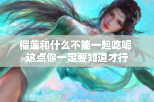 榴莲和什么不能一起吃呢 这点你一定要知道才行