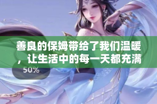 善良的保姆带给了我们温暖，让生活中的每一天都充满了爱的力量